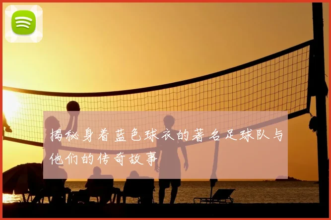 揭秘身着蓝色球衣的著名足球队与他们的传奇故事