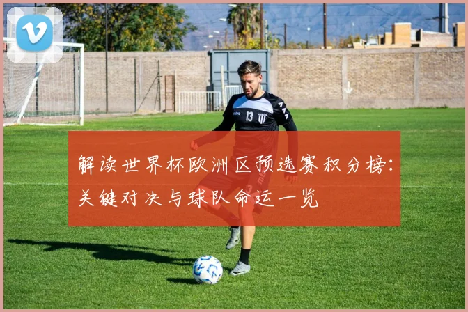 解读世界杯欧洲区预选赛积分榜:关键对决与球队命运一览