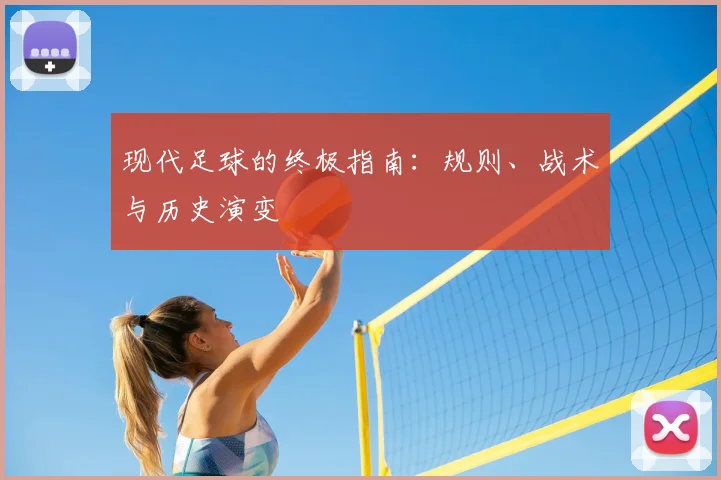 现代足球的终极指南:规则、战术与历史演变