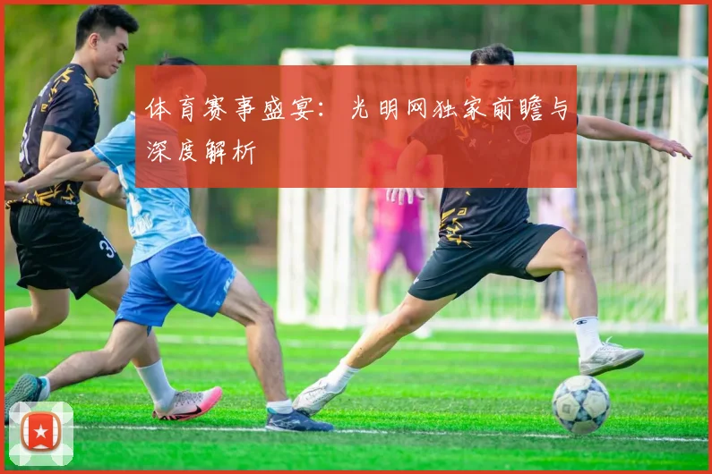 体育赛事盛宴：光明网独家前瞻与深度解析