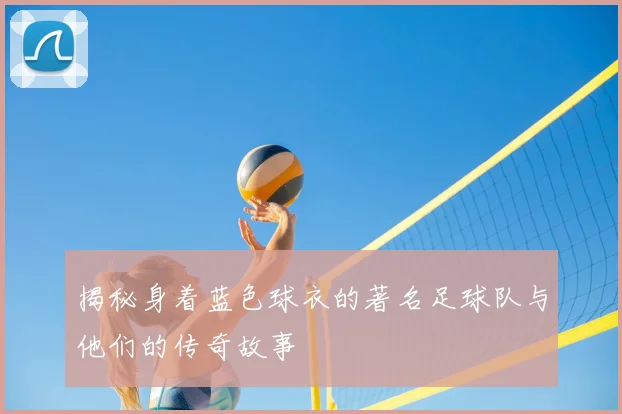 揭秘身着蓝色球衣的著名足球队与他们的传奇故事