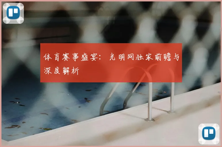 体育赛事盛宴：光明网独家前瞻与深度解析